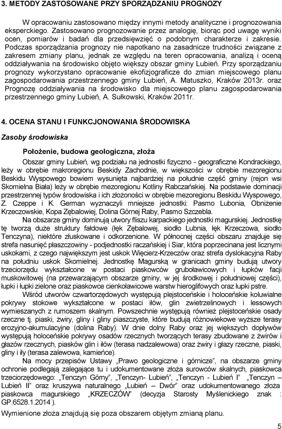 Podczas sporządzania prognozy nie napotkano na zasadnicze trudności związane z zakresem zmiany planu, jednak ze względu na teren opracowania, analizą i oceną oddziaływania na środowisko objęto