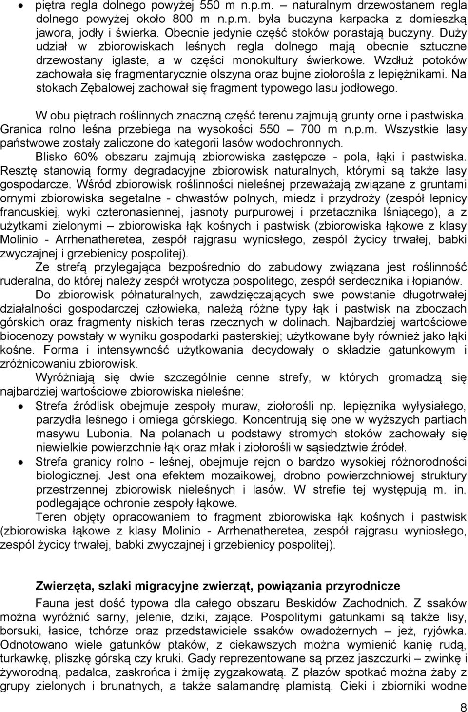 Wzdłuż potoków zachowała się fragmentarycznie olszyna oraz bujne ziołorośla z lepiężnikami. Na stokach Zębalowej zachował się fragment typowego lasu jodłowego.