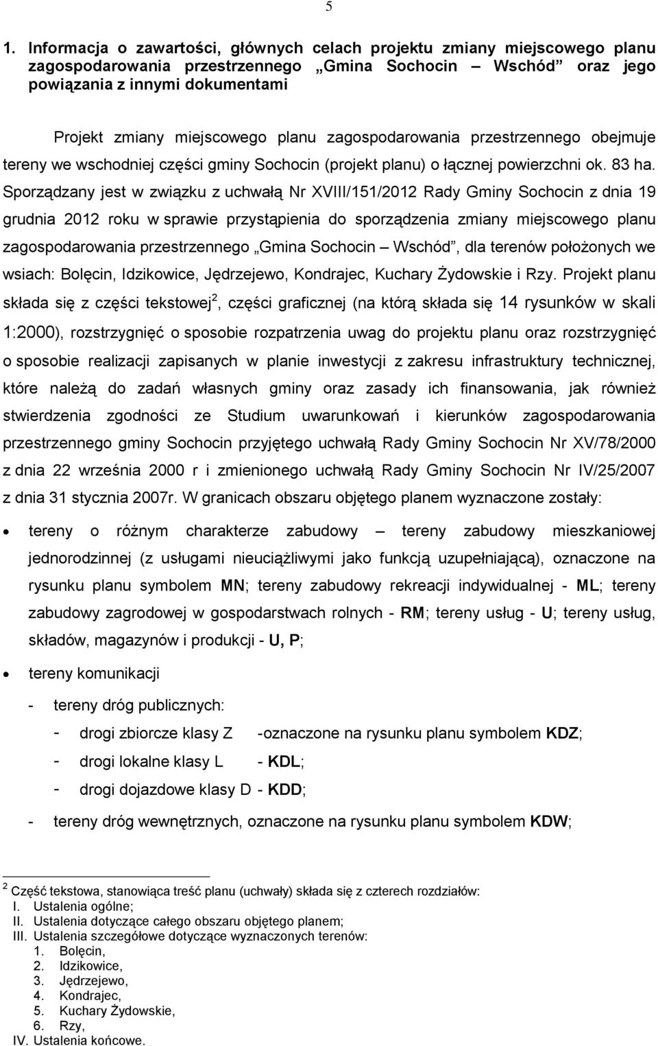 Sporządzany jest w związku z uchwałą Nr XVIII/151/2012 Rady Gminy Sochocin z dnia 19 grudnia 2012 roku w sprawie przystąpienia do sporządzenia zmiany miejscowego planu zagospodarowania przestrzennego