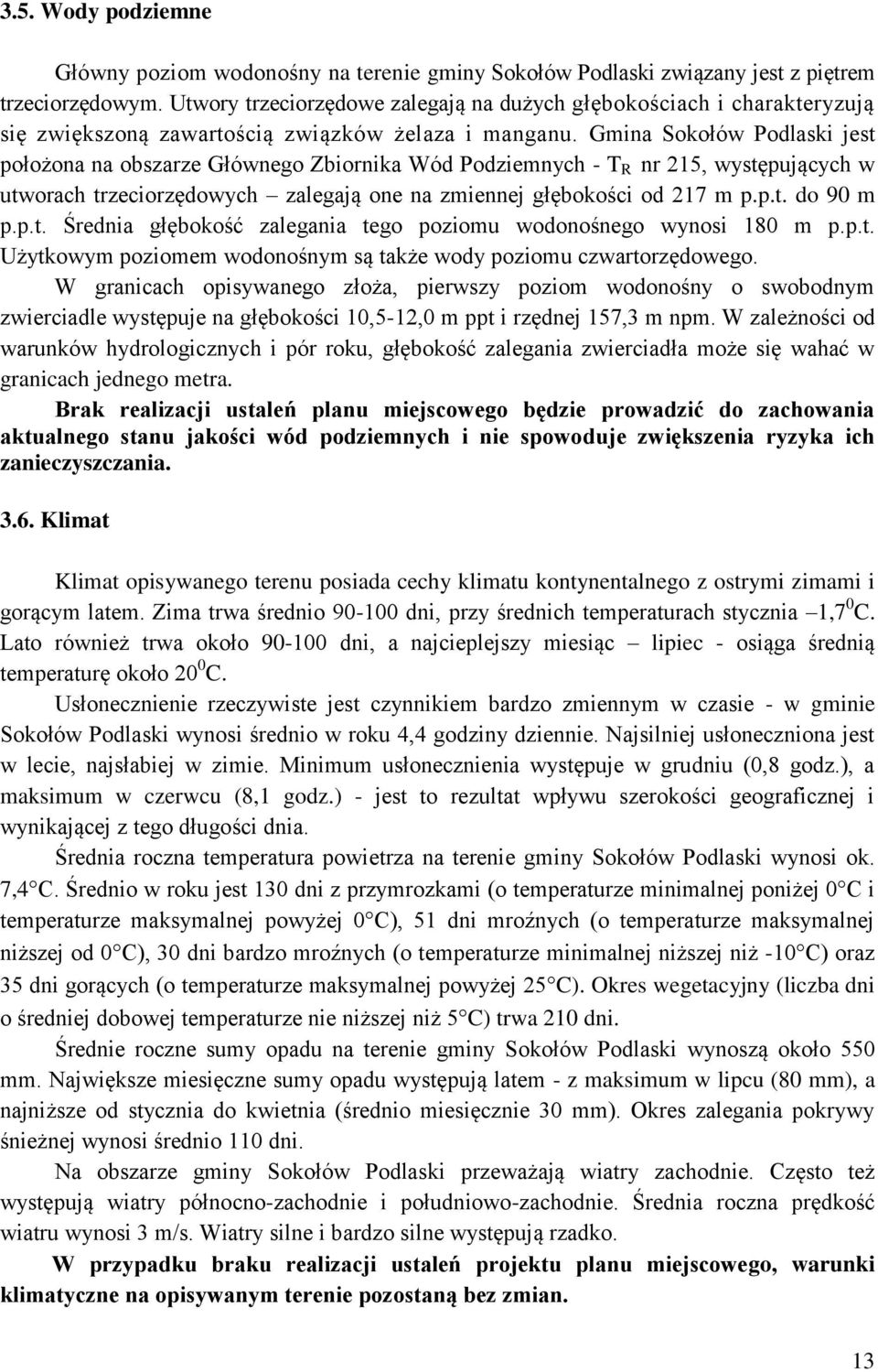 Gmina Sokołów Podlaski jest położona na obszarze Głównego Zbiornika Wód Podziemnych - T R nr 215, występujących w utworach trzeciorzędowych zalegają one na zmiennej głębokości od 217 m p.p.t. do 90 m p.