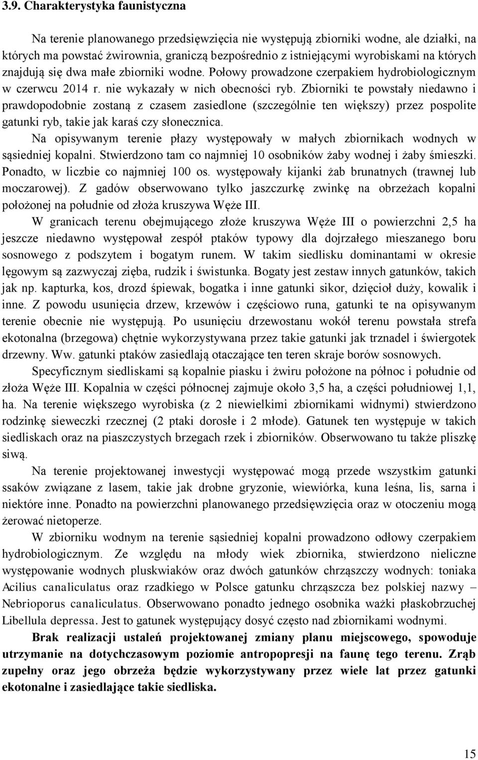 Zbiorniki te powstały niedawno i prawdopodobnie zostaną z czasem zasiedlone (szczególnie ten większy) przez pospolite gatunki ryb, takie jak karaś czy słonecznica.