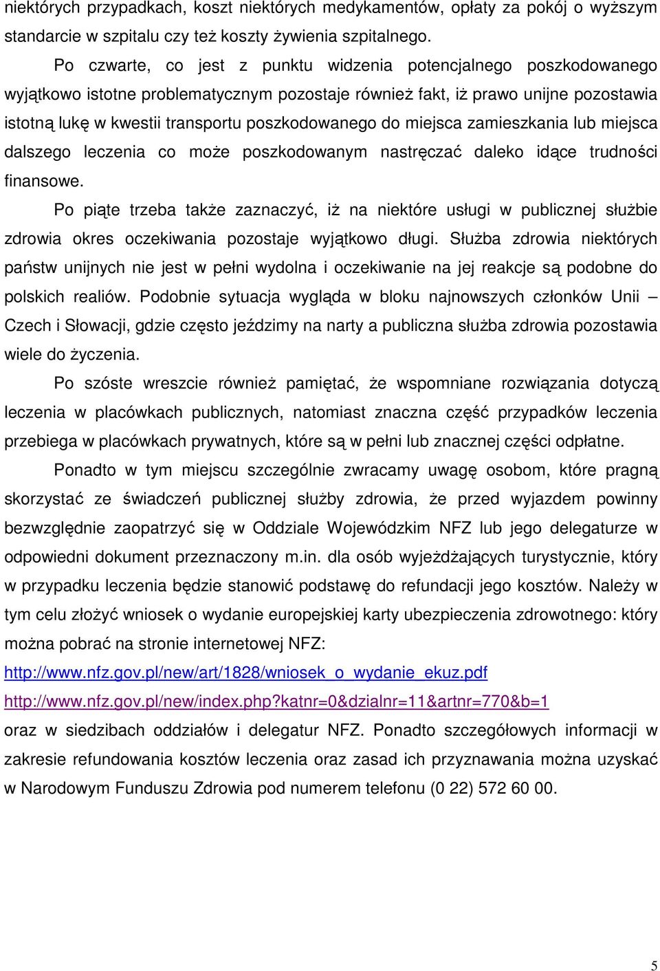 poszkodowanego do miejsca zamieszkania lub miejsca dalszego leczenia co może poszkodowanym nastręczać daleko idące trudności finansowe.