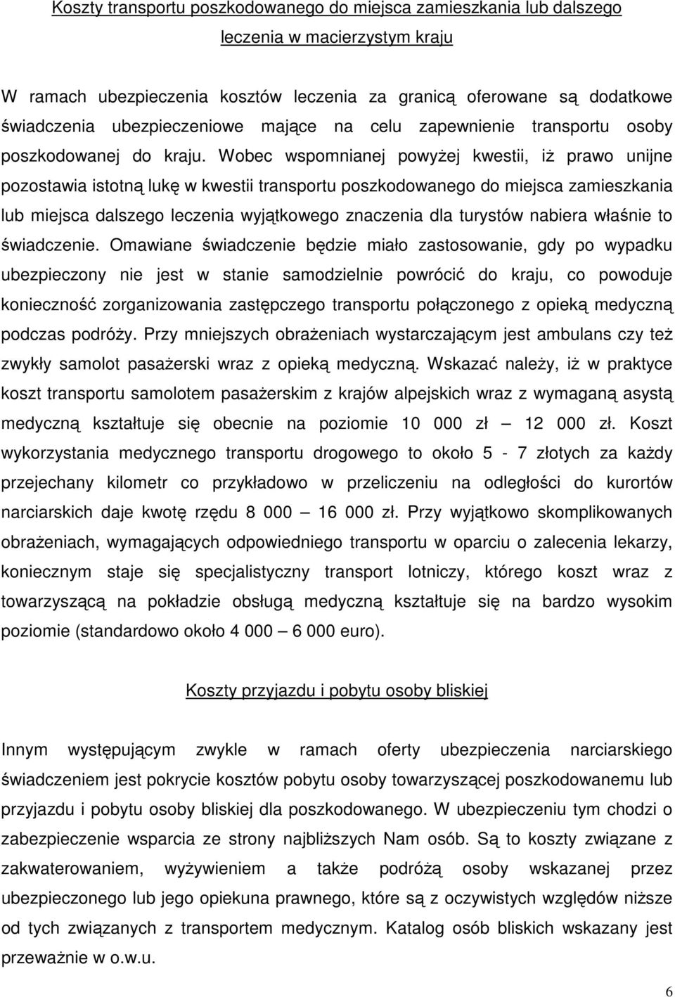 Wobec wspomnianej powyżej kwestii, iż prawo unijne pozostawia istotną lukę w kwestii transportu poszkodowanego do miejsca zamieszkania lub miejsca dalszego leczenia wyjątkowego znaczenia dla turystów