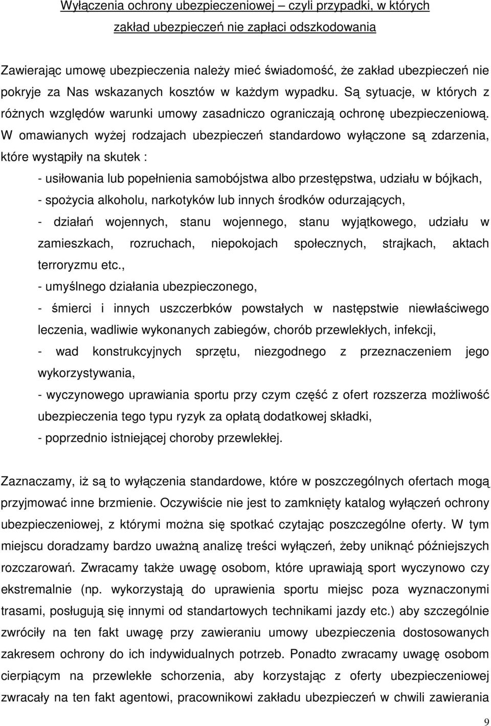 W omawianych wyżej rodzajach ubezpieczeń standardowo wyłączone są zdarzenia, które wystąpiły na skutek : - usiłowania lub popełnienia samobójstwa albo przestępstwa, udziału w bójkach, - spożycia