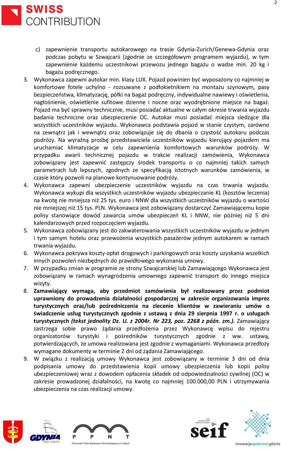 Pojazd powinien być wyposażony co najmniej w komfortowe fotele uchylno - rozsuwane z podłokietnikiem na montażu szynowym, pasy bezpieczeństwa, klimatyzację, półki na bagaż podręczny, indywidualne