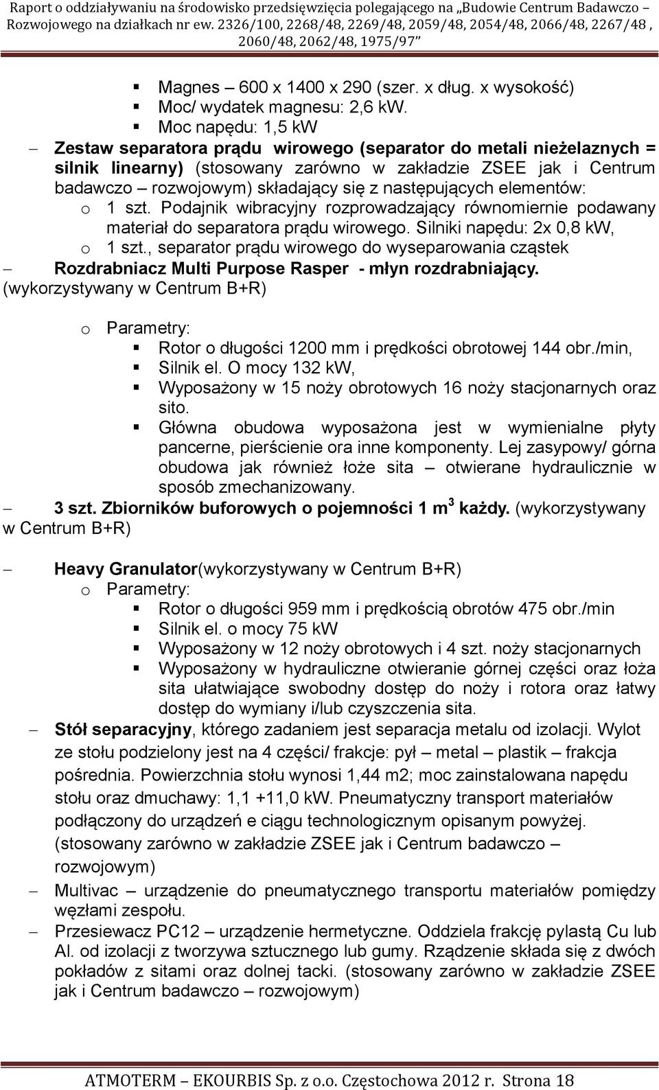 następujących elementów: o 1 szt. Podajnik wibracyjny rozprowadzający równomiernie podawany materiał do separatora prądu wirowego. Silniki napędu: 2x 0,8 kw, o 1 szt.