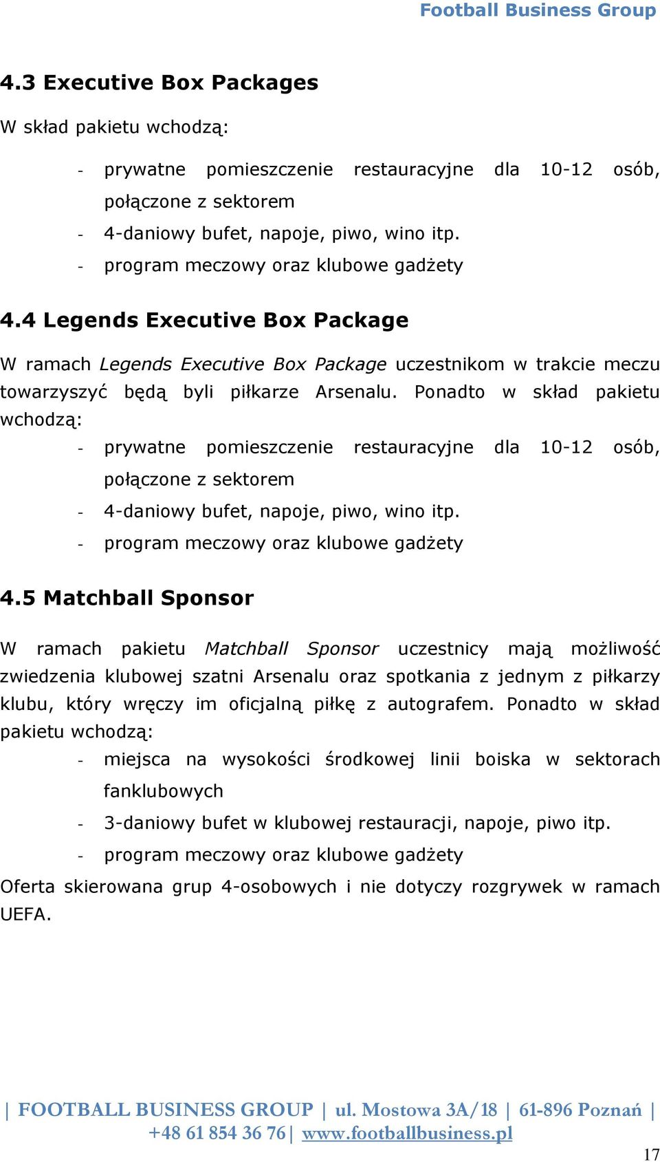 Ponadto w skład pakietu wchodzą: - prywatne pomieszczenie restauracyjne dla 10-12 osób, połączone z sektorem - 4-daniowy bufet, napoje, piwo, wino itp. - program meczowy oraz klubowe gadżety 4.