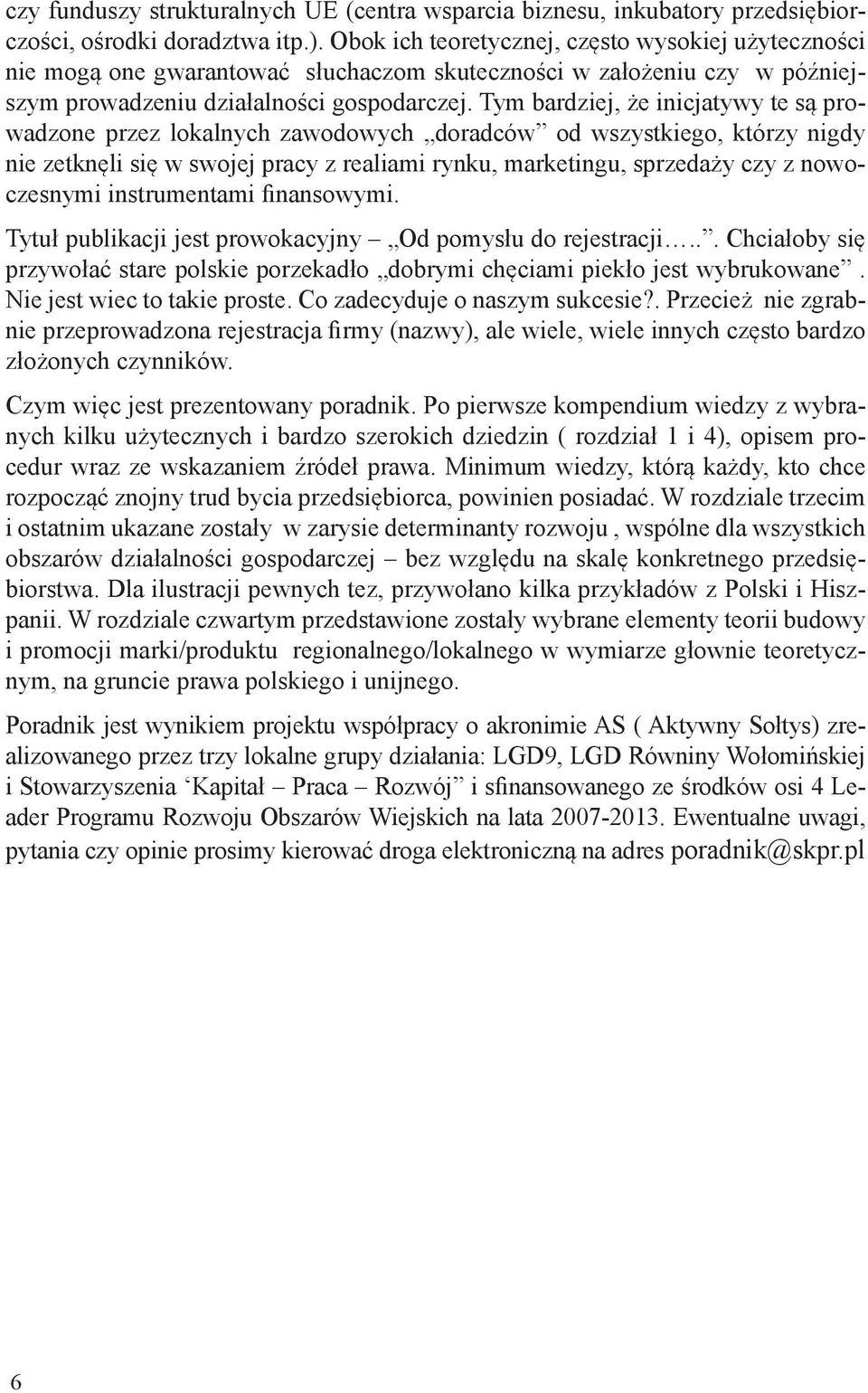 Tym bardziej, że inicjatywy te są prowadzone przez lokalnych zawodowych doradców od wszystkiego, którzy nigdy nie zetknęli się w swojej pracy z realiami rynku, marketingu, sprzedaży czy z