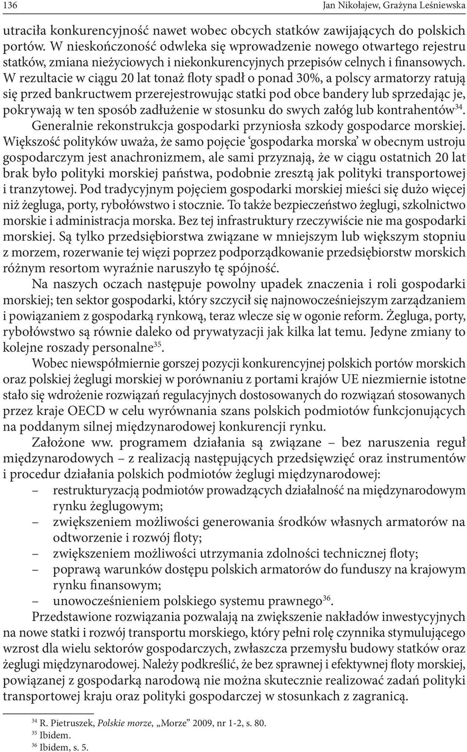 W rezultacie w ciągu 20 lat tonaż floty spadł o ponad 30%, a polscy armatorzy ratują się przed bankructwem przerejestrowując statki pod obce bandery lub sprzedając je, pokrywają w ten sposób