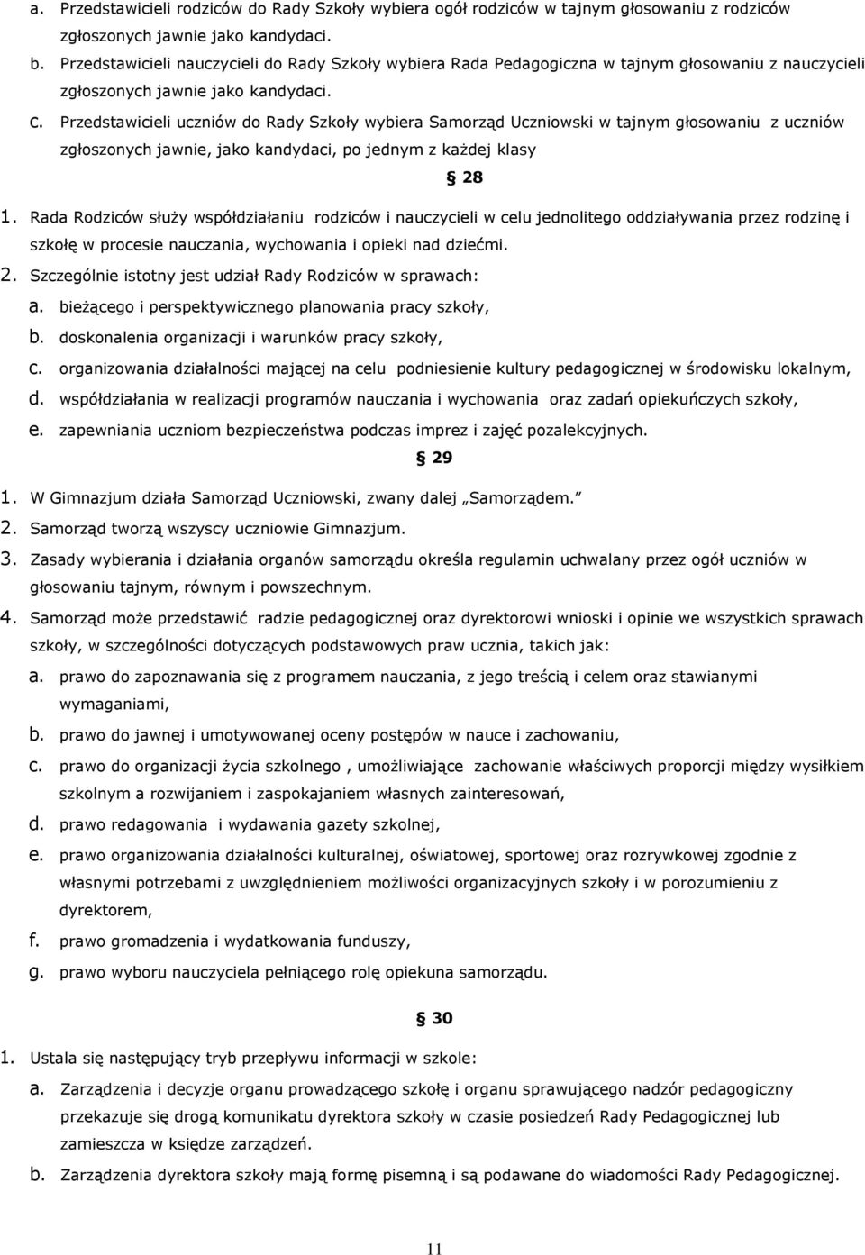 Przedstawicieli uczniów do Rady Szkoły wybiera Samorząd Uczniowski w tajnym głosowaniu z uczniów zgłoszonych jawnie, jako kandydaci, po jednym z każdej klasy 28 1.