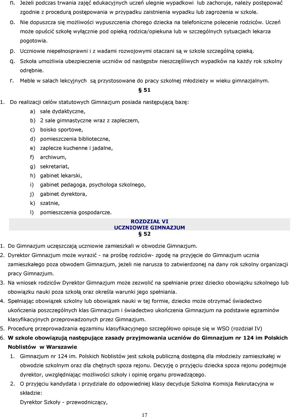 Uczeń może opuścić szkołę wyłącznie pod opieką rodzica/opiekuna lub w szczególnych sytuacjach lekarza pogotowia. p. Uczniowie niepełnosprawni i z wadami rozwojowymi otaczani są w szkole szczególną opieką.