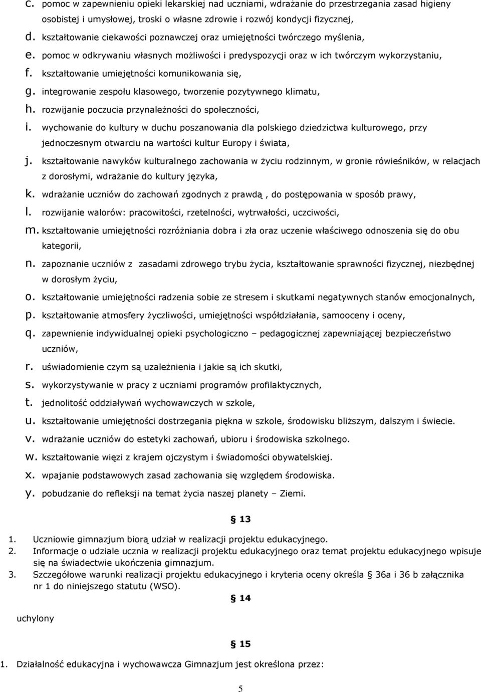 kształtowanie umiejętności komunikowania się, g. integrowanie zespołu klasowego, tworzenie pozytywnego klimatu, h. rozwijanie poczucia przynależności do społeczności, i.