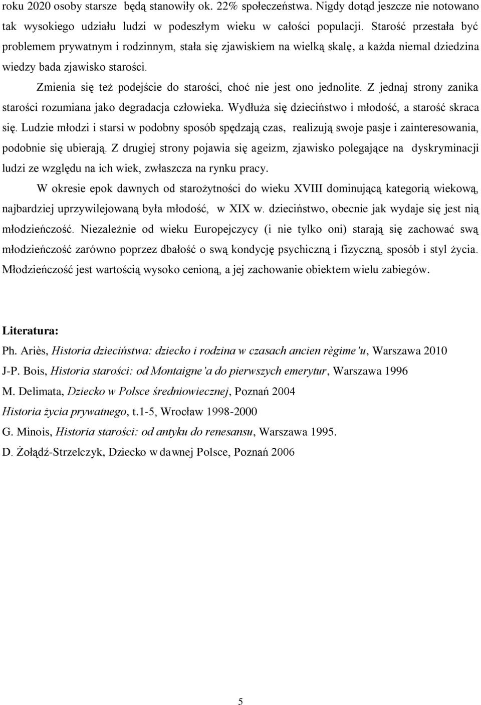 Zmienia się też podejście do starości, choć nie jest ono jednolite. Z jednaj strony zanika starości rozumiana jako degradacja człowieka. Wydłuża się dzieciństwo i młodość, a starość skraca się.