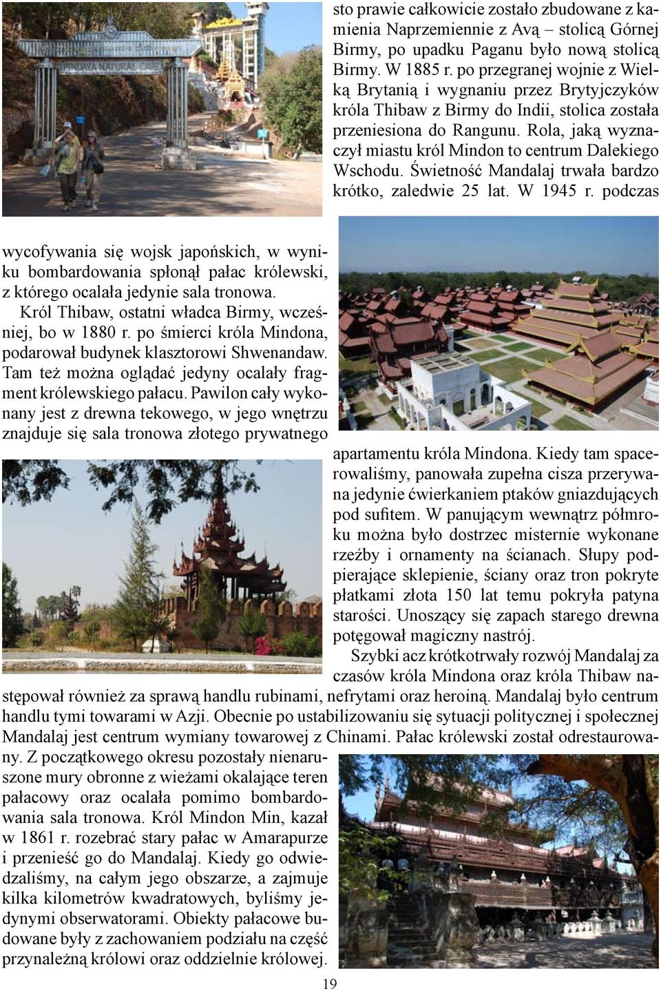 Rola, jaką wyznaczył miastu król Mindon to centrum Dalekiego Wschodu. Świetność Mandalaj trwała bardzo krótko, zaledwie 25 lat. W 1945 r.