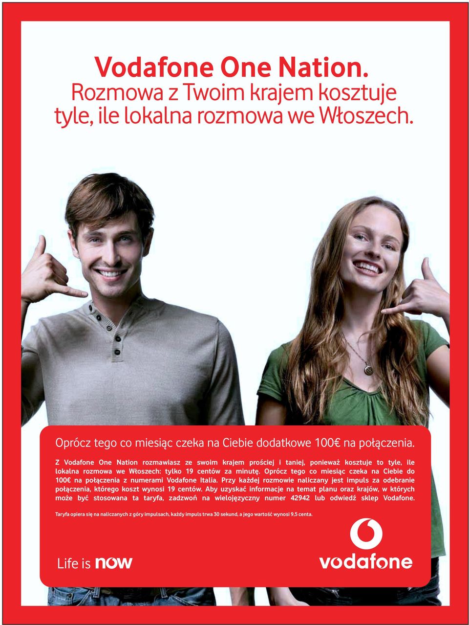 Oprócz tego co miesi%c czeka na Ciebie do 100 na po#%czenia z numerami Vodafone Italia. Przy ka"dej rozmowie naliczany jest impuls za odebranie po#%czenia, którego koszt wynosi 19 centów.