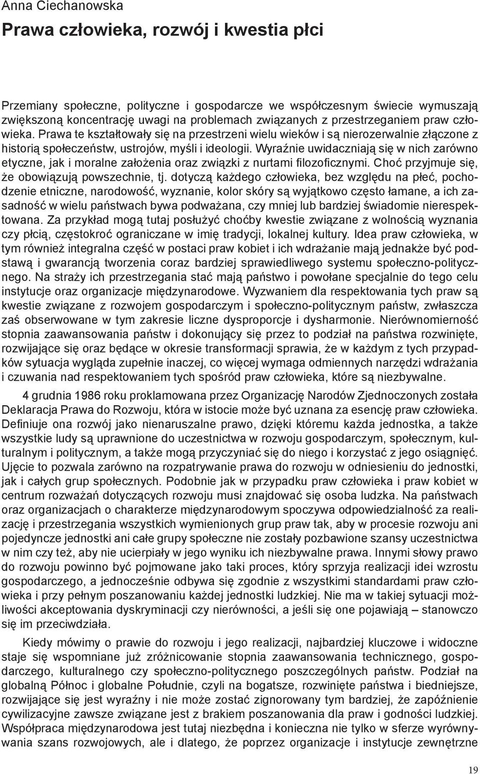 Wyraźnie uwidaczniają się w nich zarówno etyczne, jak i moralne założenia oraz związki z nurtami filozoficznymi. Choć przyjmuje się, że obowiązują powszechnie, tj.