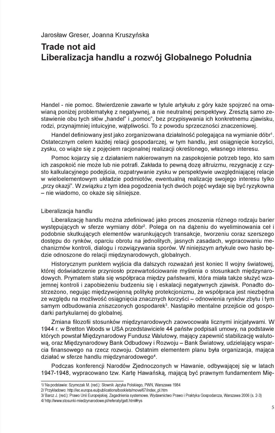 Zresztą samo zestawienie obu tych słów handel i pomoc, bez przypisywania ich konkretnemu zjawisku, rodzi, przynajmniej intuicyjne, wątpliwości. To z powodu sprzeczności znaczeniowej.