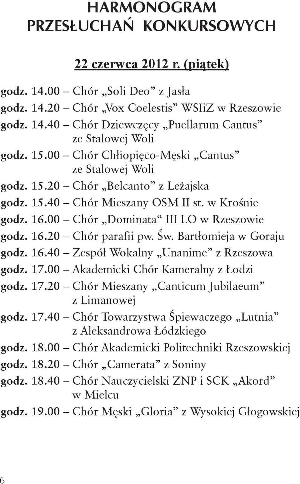 Św. Bartłomieja w Goraju godz. 16.40 Zespół Wokalny Unanime z Rzeszowa godz. 17.00 Akademicki Chór Kameralny z Łodzi godz. 17.20 Chór Mieszany Canticum Jubilaeum z Limanowej godz. 17.40 Chór Towarzystwa Śpiewaczego Lutnia z Aleksandrowa Łódzkiego godz.