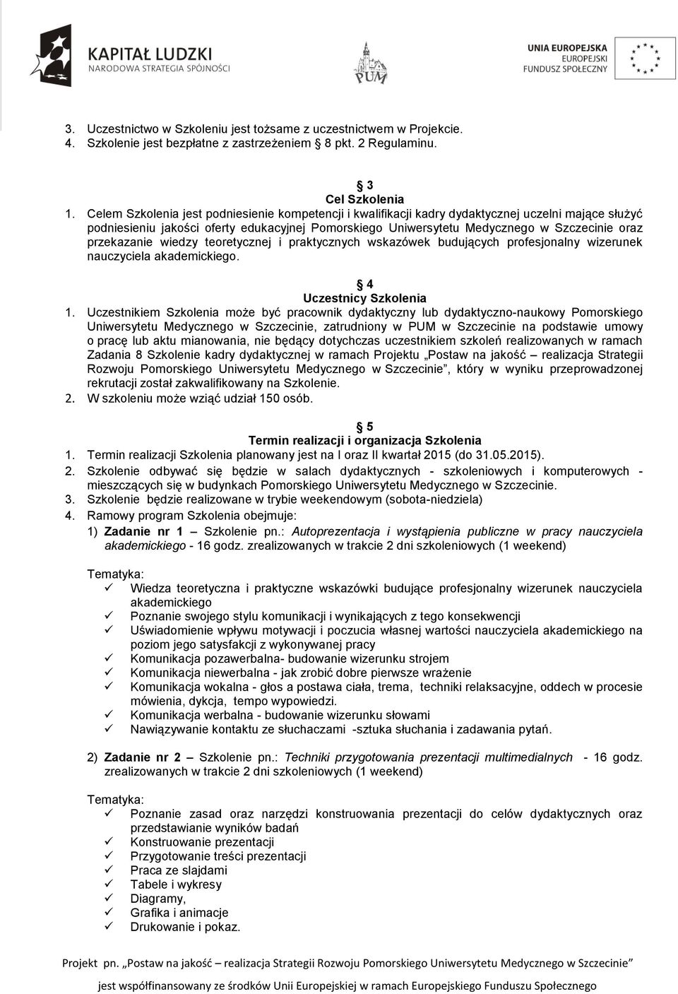 przekazanie wiedzy teoretycznej i praktycznych wskazówek budujących profesjonalny wizerunek nauczyciela akademickiego. 4 Uczestnicy Szkolenia 1.