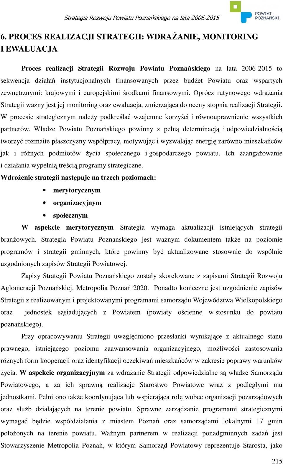 Oprócz rutynowego wdraŝania Strategii waŝny jest jej monitoring oraz ewaluacja, zmierzająca do oceny stopnia realizacji Strategii.