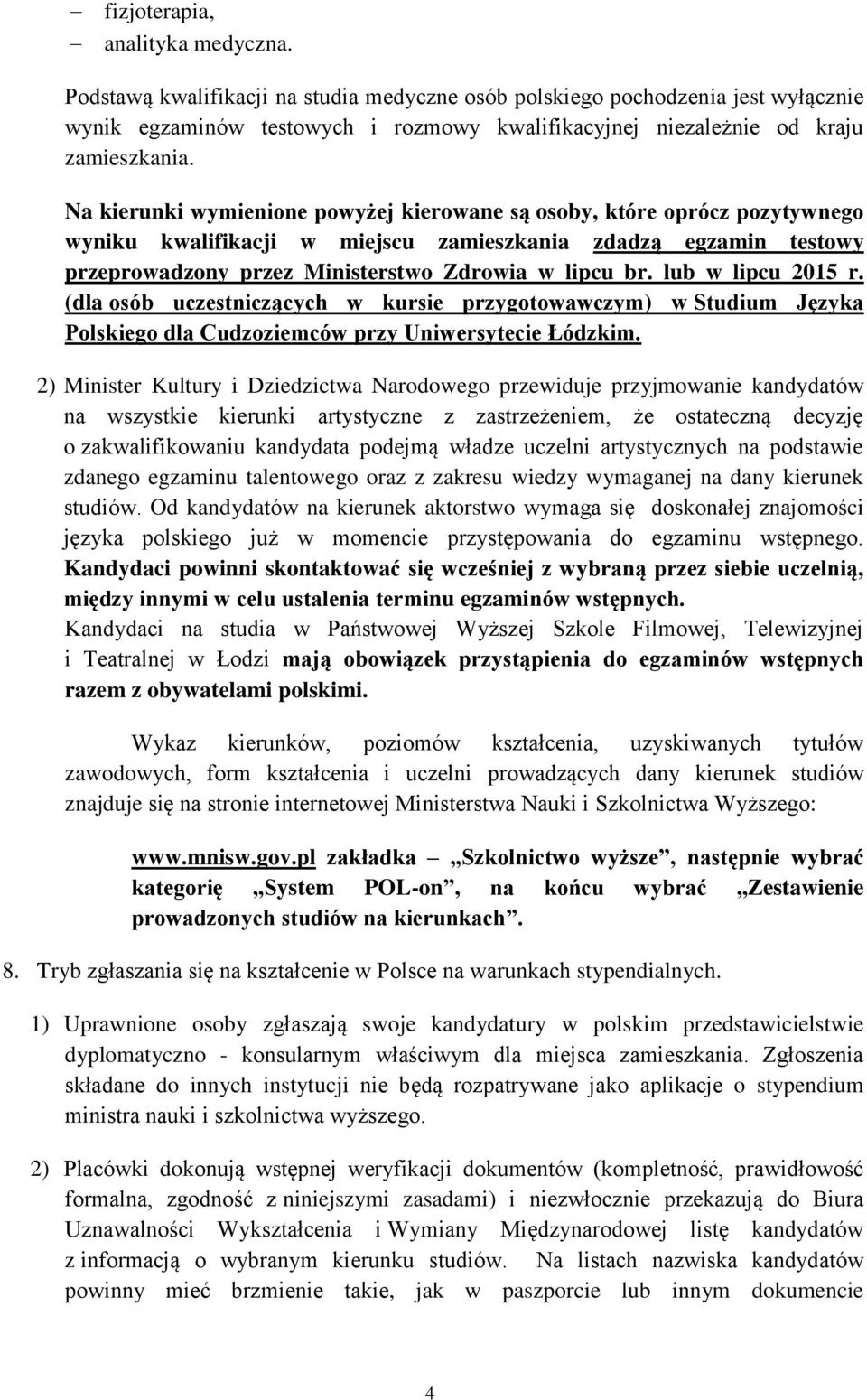 Na kierunki wymienione powyżej kierowane są osoby, które oprócz pozytywnego wyniku kwalifikacji w miejscu zamieszkania zdadzą egzamin testowy przeprowadzony przez Ministerstwo Zdrowia w lipcu br.