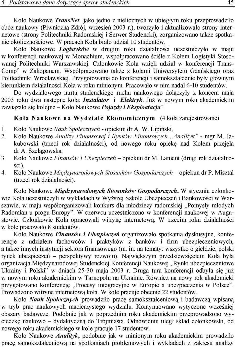 Koło Naukowe Logistyków w drugim roku działalności uczestniczyło w maju w konferencji naukowej w Monachium, współpracowano ściśle z Kołem Logistyki Stosowanej Politechniki Warszawskiej.