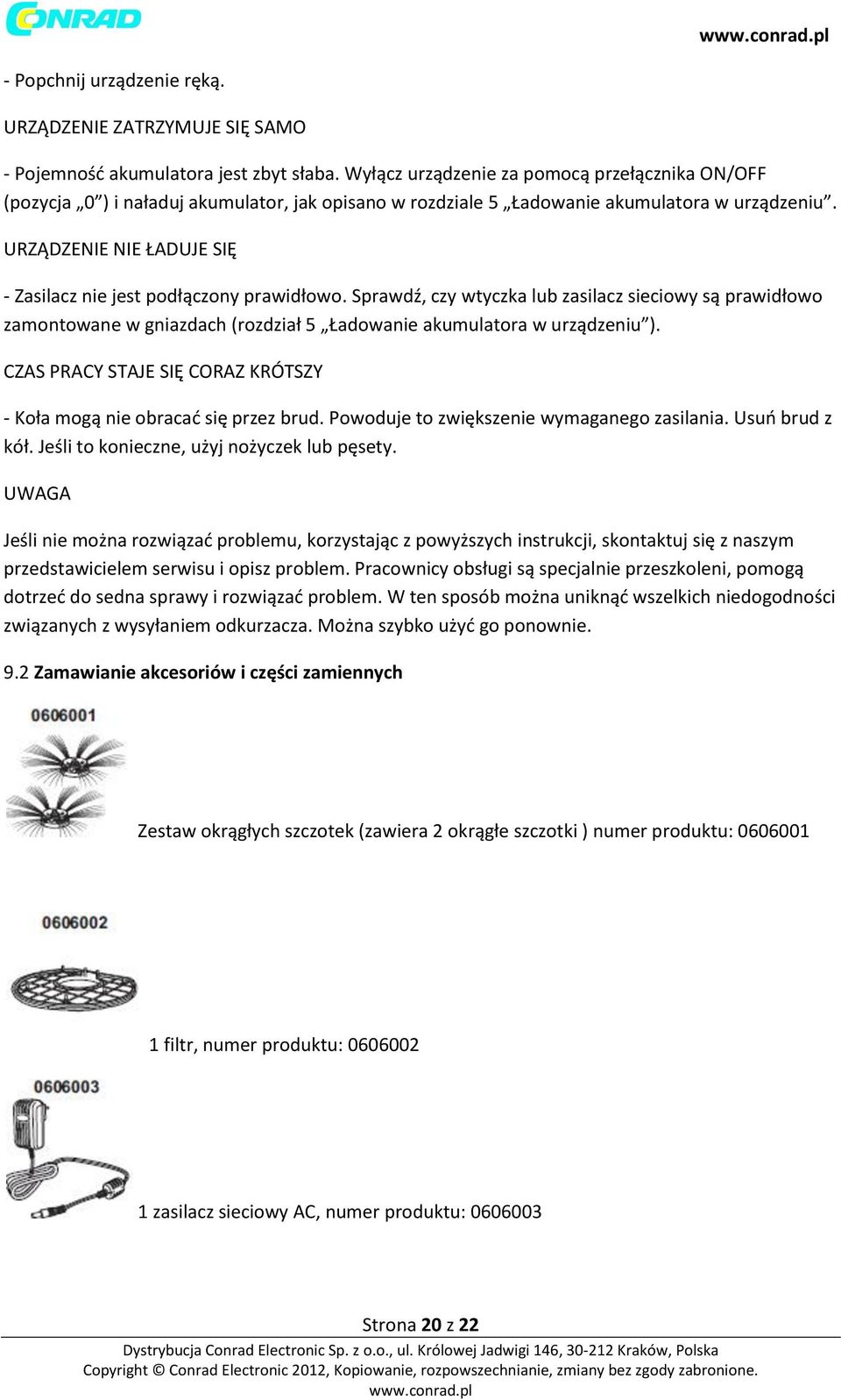 URZĄDZENIE NIE ŁADUJE SIĘ - Zasilacz nie jest podłączony prawidłowo. Sprawdź, czy wtyczka lub zasilacz sieciowy są prawidłowo zamontowane w gniazdach (rozdział 5 Ładowanie akumulatora w urządzeniu ).