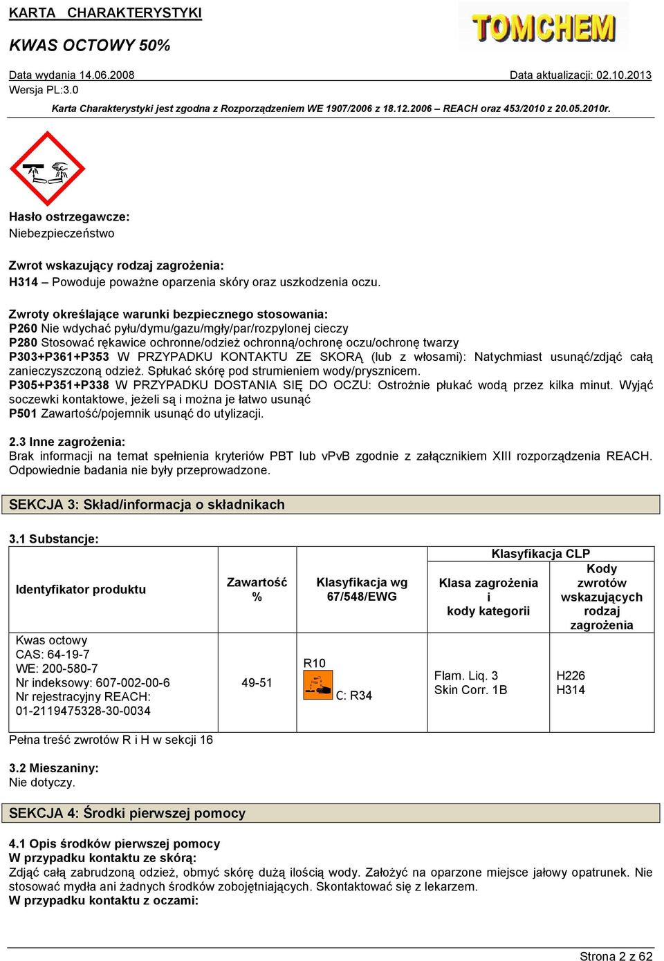 P303+P361+P353 W PRZYPADKU KONTAKTU ZE SKORĄ (lub z włosami): Natychmiast usunąć/zdjąć całą zanieczyszczoną odzieŝ. Spłukać skórę pod strumieniem wody/prysznicem.