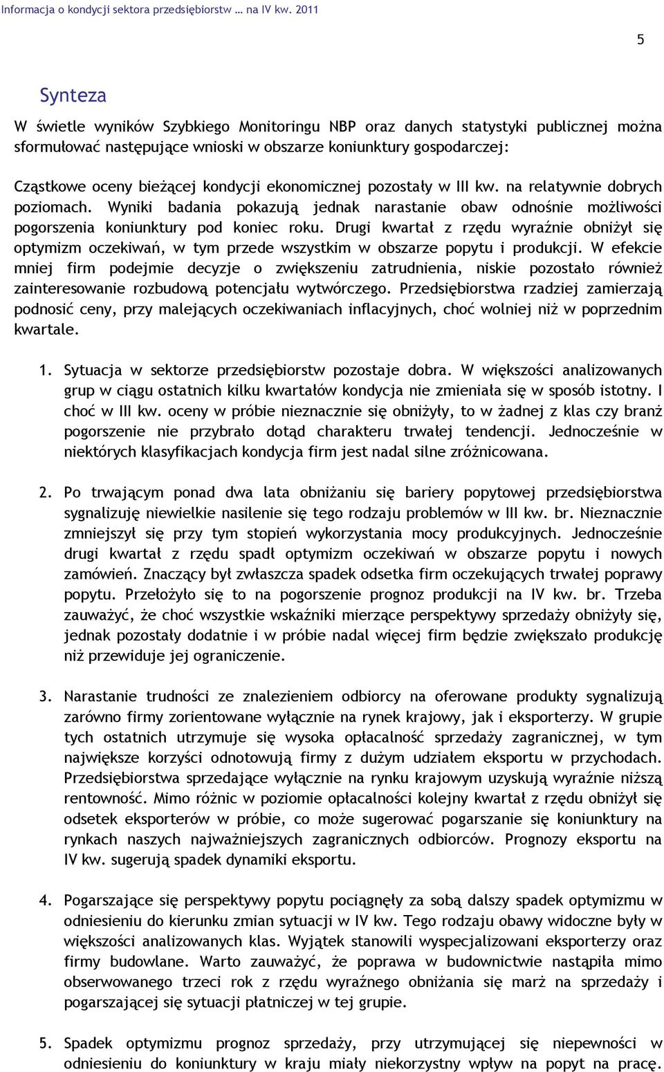 ekonomicznej pozostały w III kw. na relatywnie dobrych poziomach. Wyniki badania pokazują jednak narastanie obaw odnośnie możliwości pogorszenia koniunktury pod koniec roku.