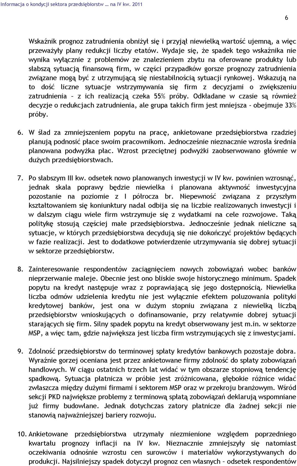 związane mogą być z utrzymującą się niestabilnością sytuacji rynkowej. Wskazują na to dość liczne sytuacje wstrzymywania się firm z decyzjami o zwiększeniu zatrudnienia z ich realizacją czeka % próby.