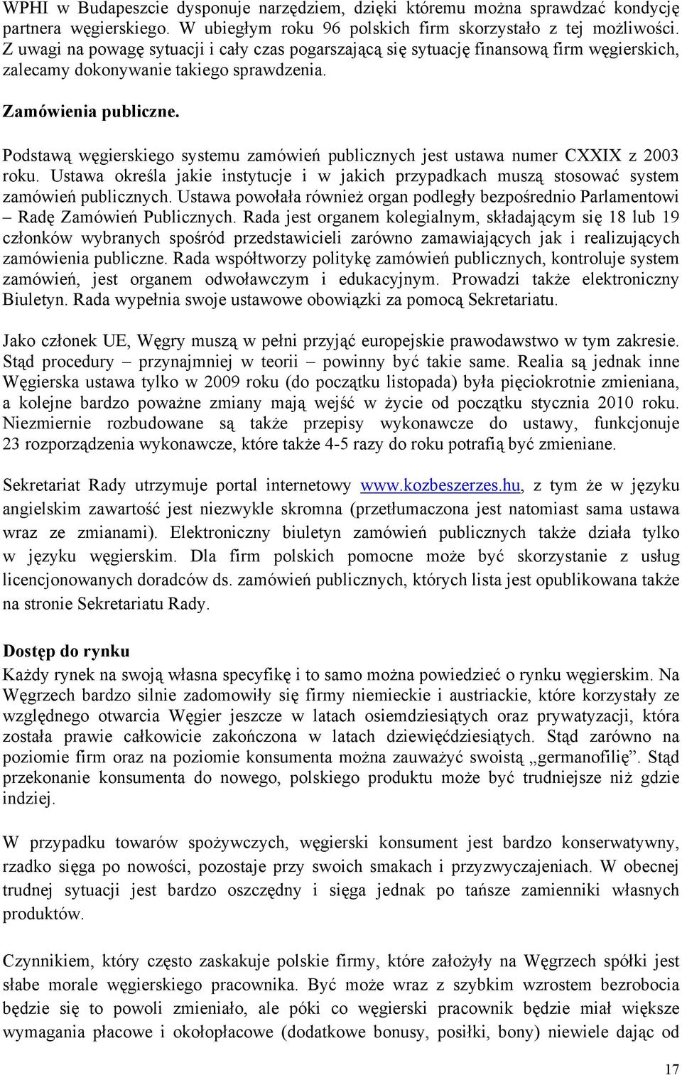 Podstawą węgierskiego systemu zamówień publicznych jest ustawa numer CXXIX z 2003 roku. Ustawa określa jakie instytucje i w jakich przypadkach muszą stosować system zamówień publicznych.