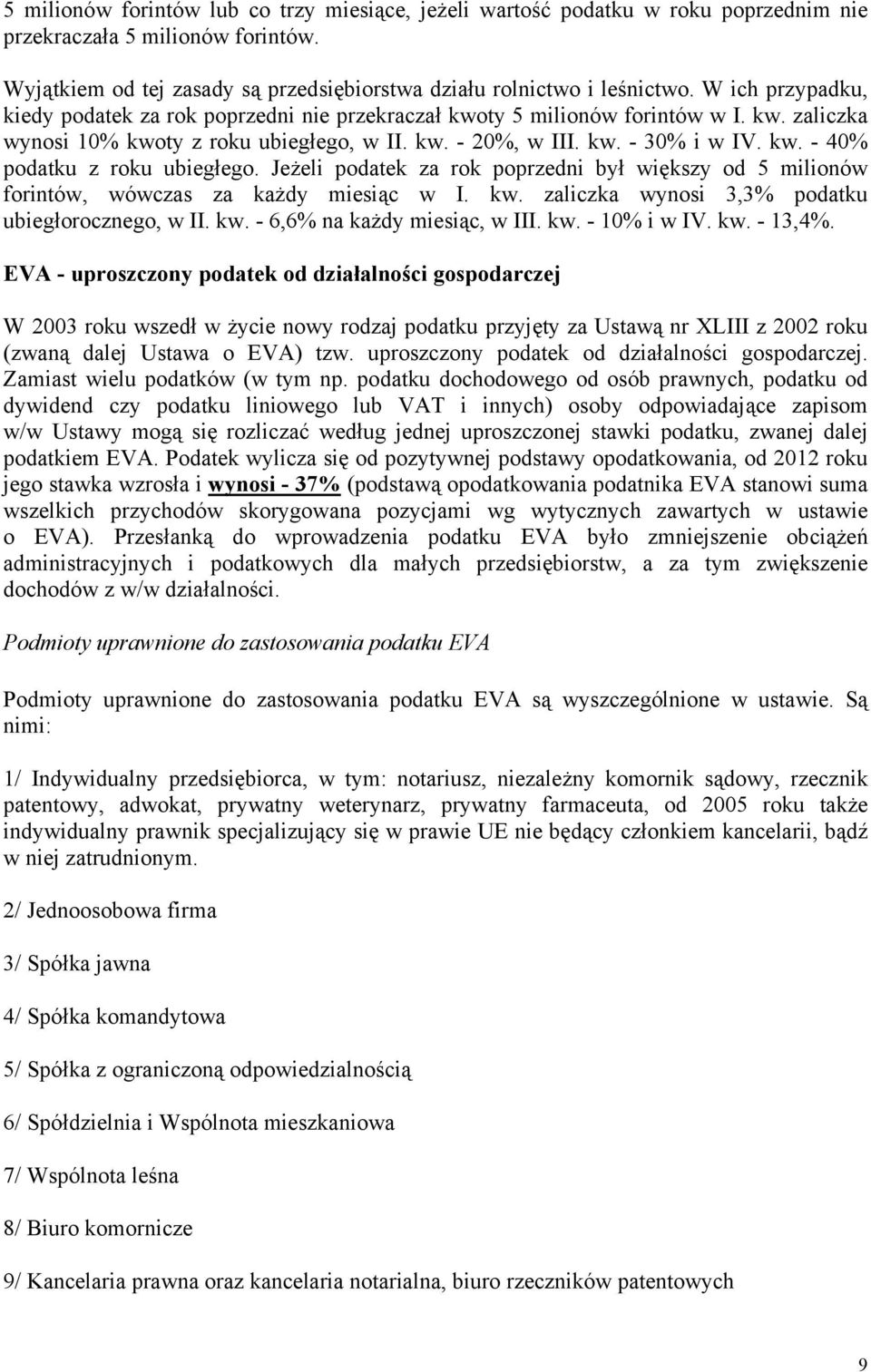 Jeżeli podatek za rok poprzedni był większy od 5 milionów forintów, wówczas za każdy miesiąc w I. kw. zaliczka wynosi 3,3% podatku ubiegłorocznego, w II. kw. - 6,6% na każdy miesiąc, w III. kw. - 10% i w IV.