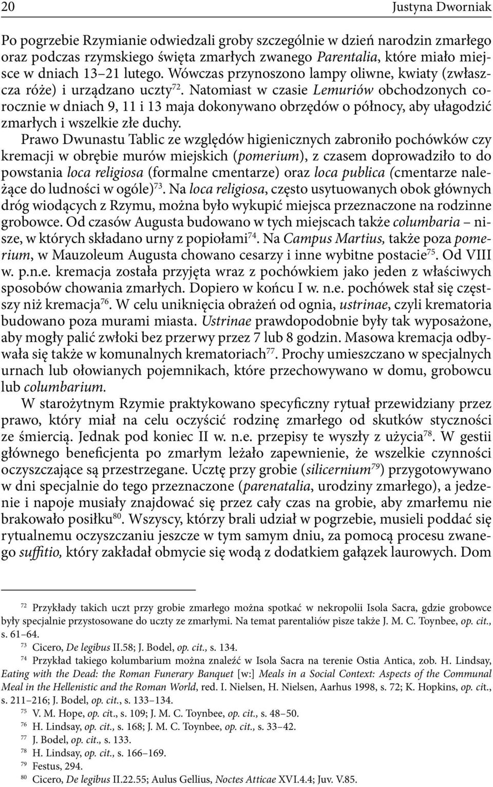 Natomiast w czasie Lemuriów obchodzonych corocznie w dniach 9, 11 i 13 maja dokonywano obrzędów o północy, aby ułagodzić zmarłych i wszelkie złe duchy.