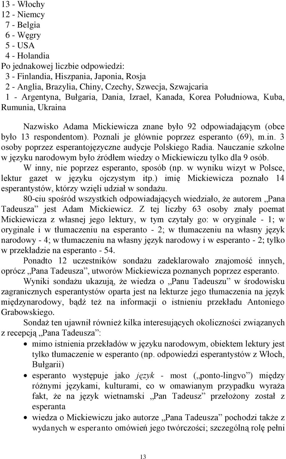 Poznali je głównie poprzez esperanto (69), m.in. 3 osoby poprzez esperantojęzyczne audycje Polskiego Radia. Nauczanie szkolne w języku narodowym było źródłem wiedzy o Mickiewiczu tylko dla 9 osób.