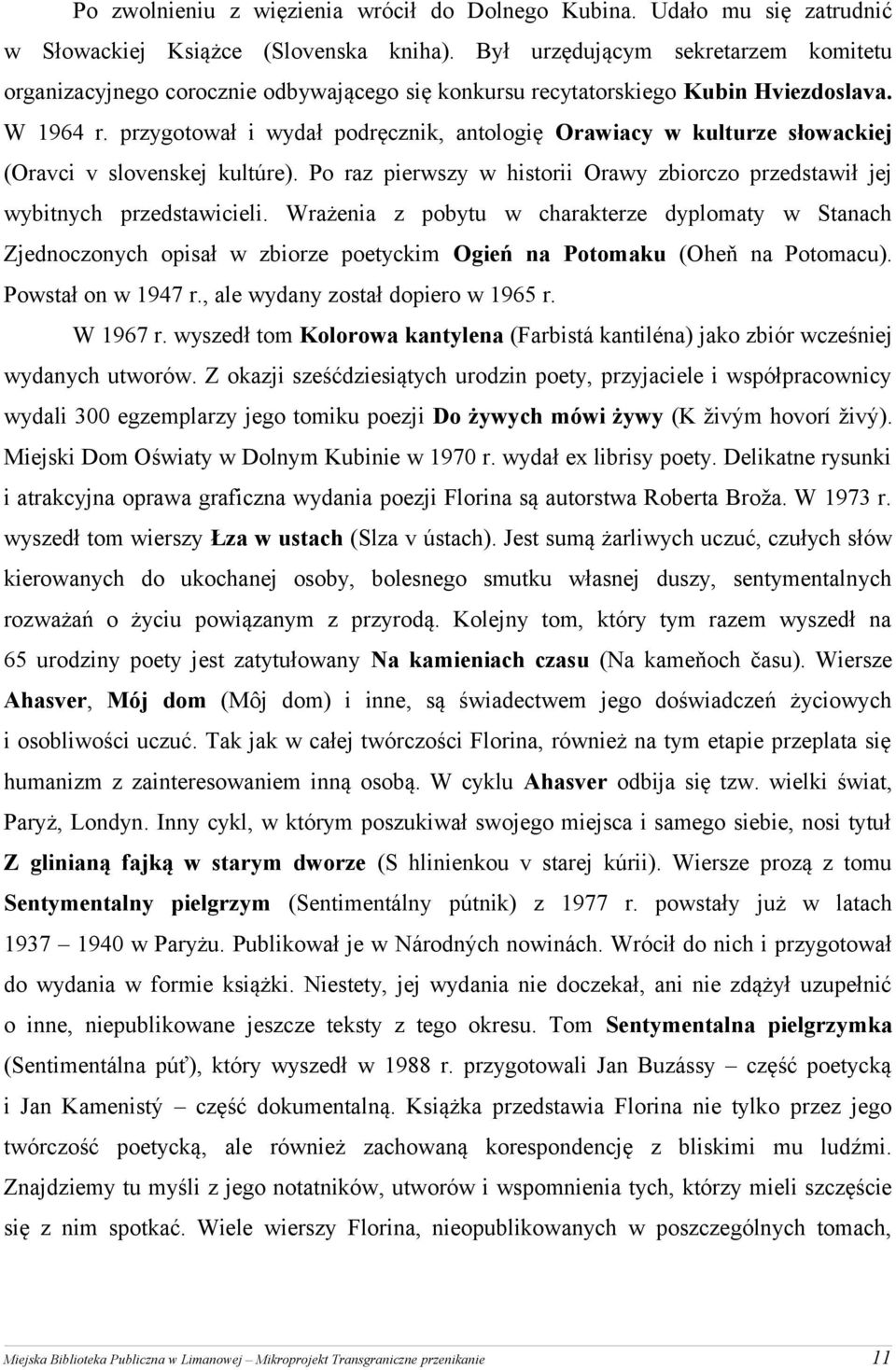 przygotował i wydał podręcznik, antologię Orawiacy w kulturze słowackiej (Oravci v slovenskej kultúre). Po raz pierwszy w historii Orawy zbiorczo przedstawił jej wybitnych przedstawicieli.