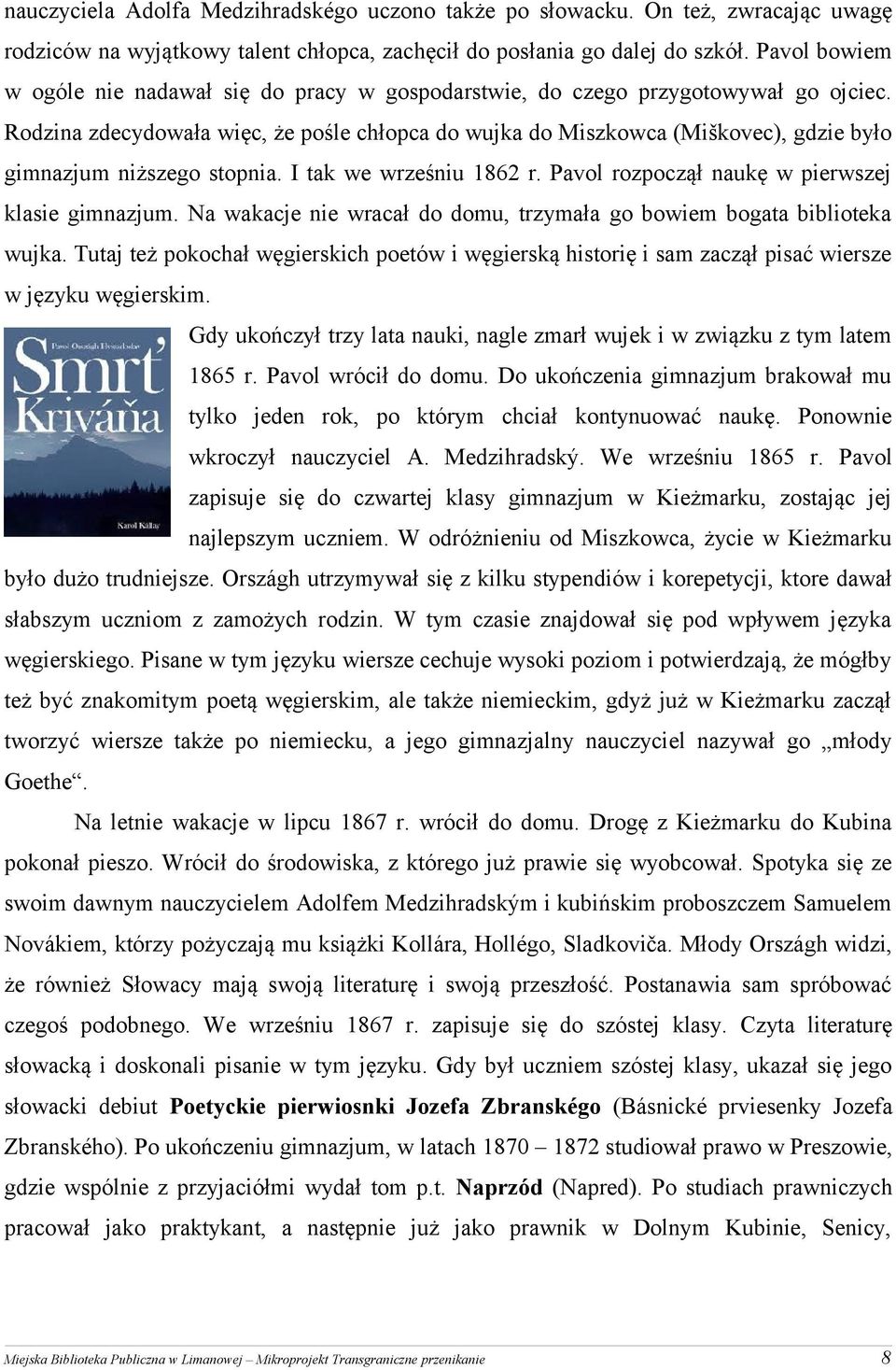 Rodzina zdecydowała więc, że pośle chłopca do wujka do Miszkowca (Miškovec), gdzie było gimnazjum niższego stopnia. I tak we wrześniu 1862 r. Pavol rozpoczął naukę w pierwszej klasie gimnazjum.