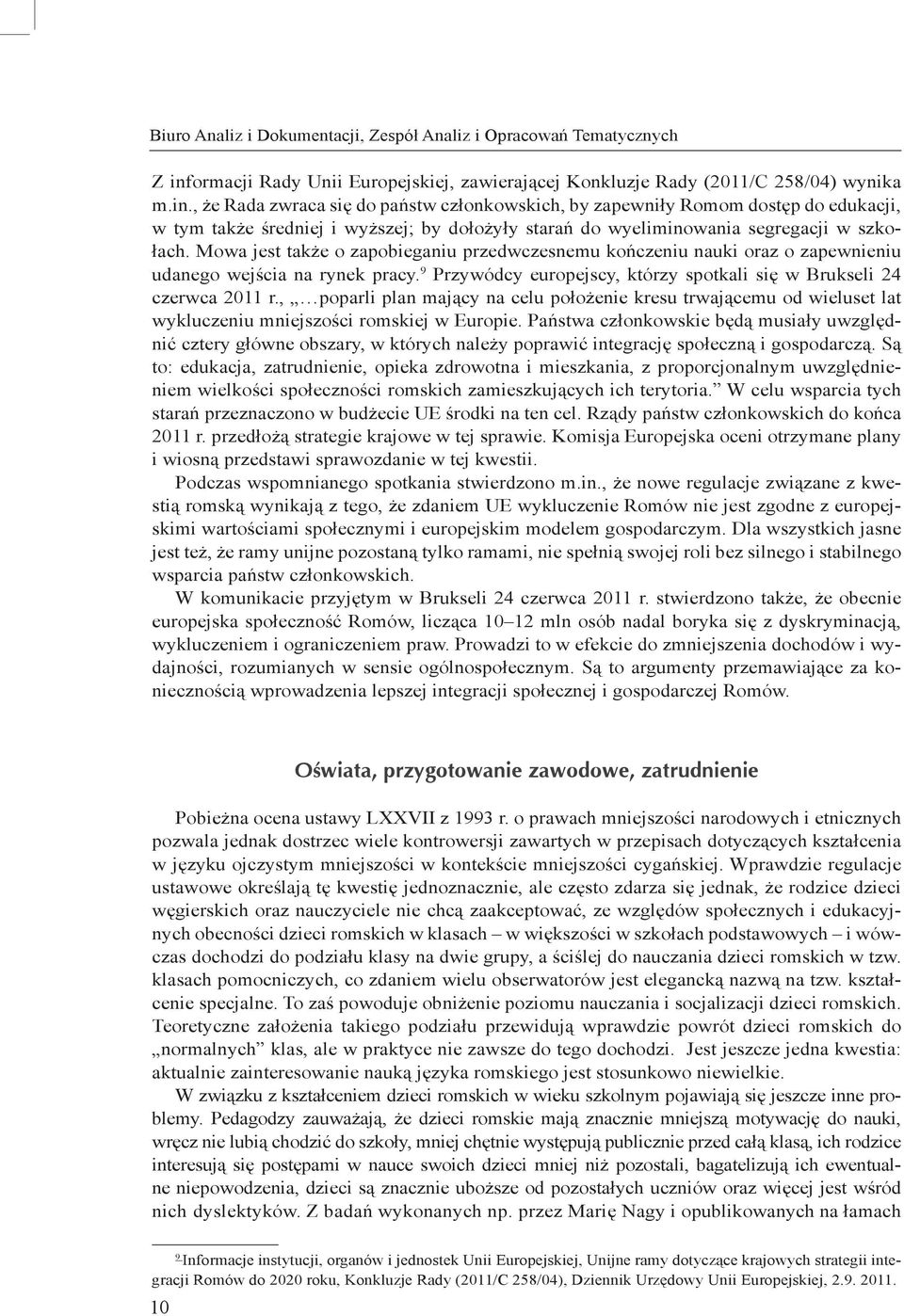 , że Rada zwraca się do państw członkowskich, by zapewniły Romom dostęp do edukacji, w tym także średniej i wyższej; by dołożyły starań do wyeliminowania segregacji w szkołach.