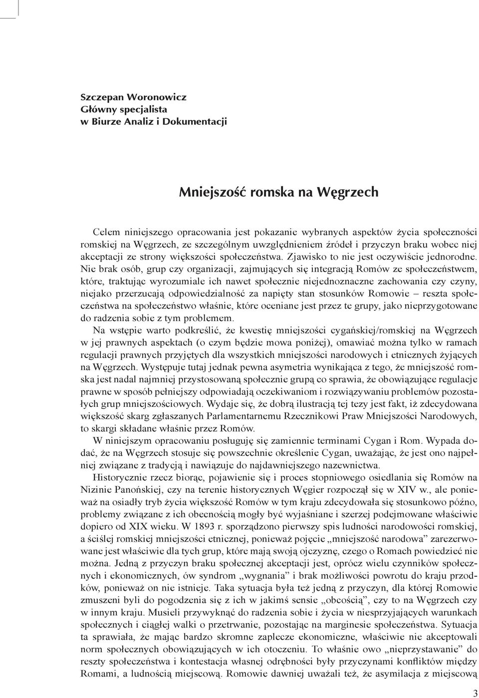 Nie brak osób, grup czy organizacji, zajmujących się integracją Romów ze społeczeństwem, które, traktując wyrozumiale ich nawet społecznie niejednoznaczne zachowania czy czyny, niejako przerzucają