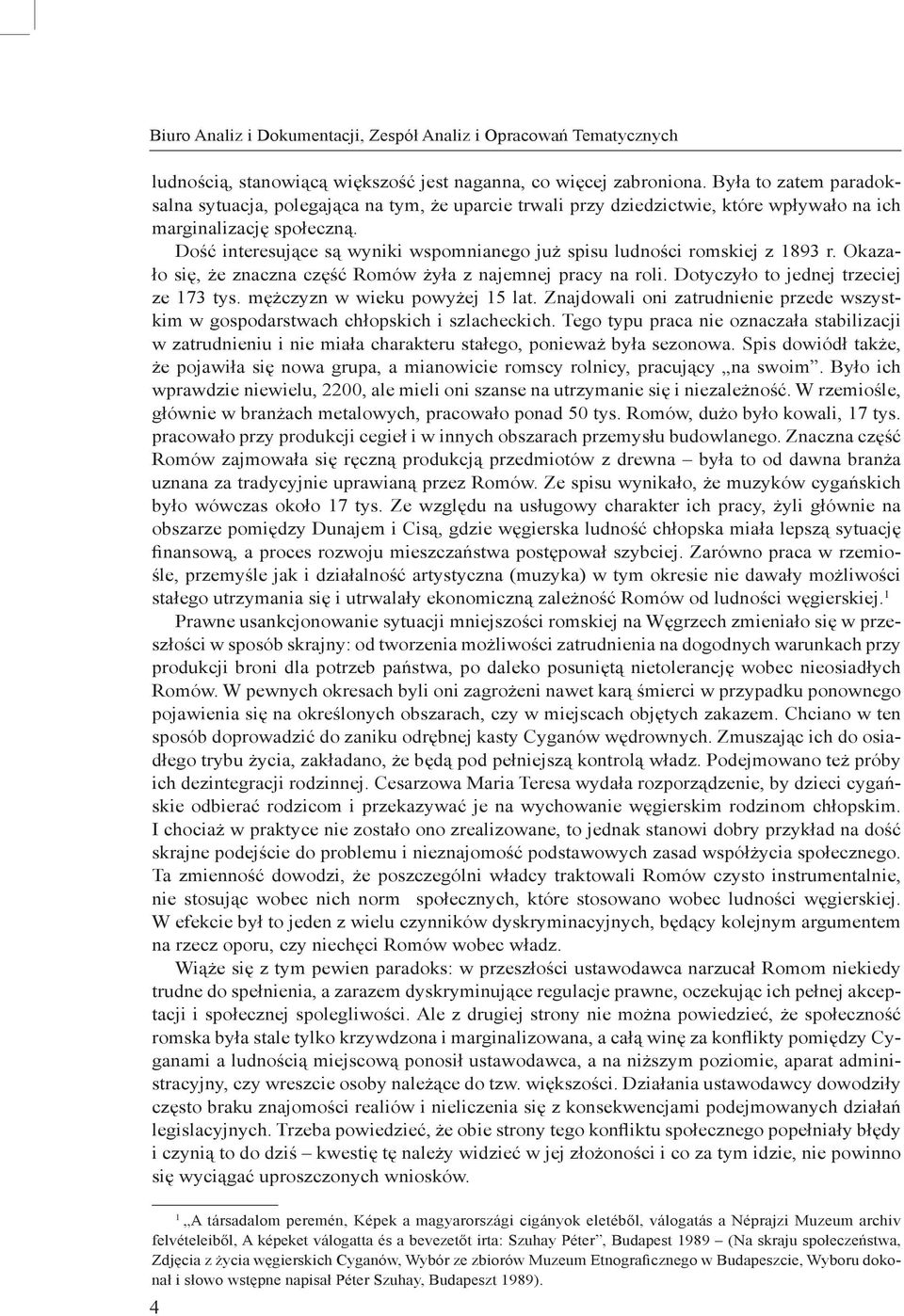 Dość interesujące są wyniki wspomnianego już spisu ludności romskiej z 1893 r. Okazało się, że znaczna część Romów żyła z najemnej pracy na roli. Dotyczyło to jednej trzeciej ze 173 tys.