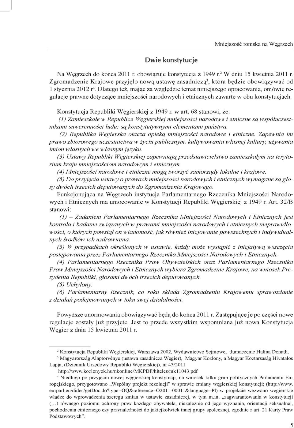 Dlatego też, mając za względzie temat niniejszego opracowania, omówię regulacje prawne dotyczące mniejszości narodowych i etnicznych zawarte w obu konstytucjach.