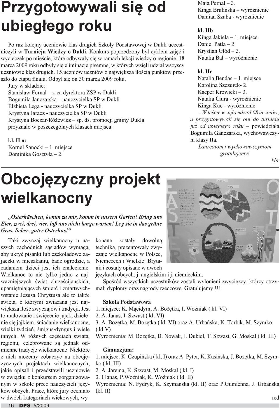 18 marca 2009 roku odbyły się eliminacje pisemne, w których wzięli udział wszyscy uczniowie klas drugich. 15.uczniów uczniów z największą ilością punktów przeszło do etapu finału.