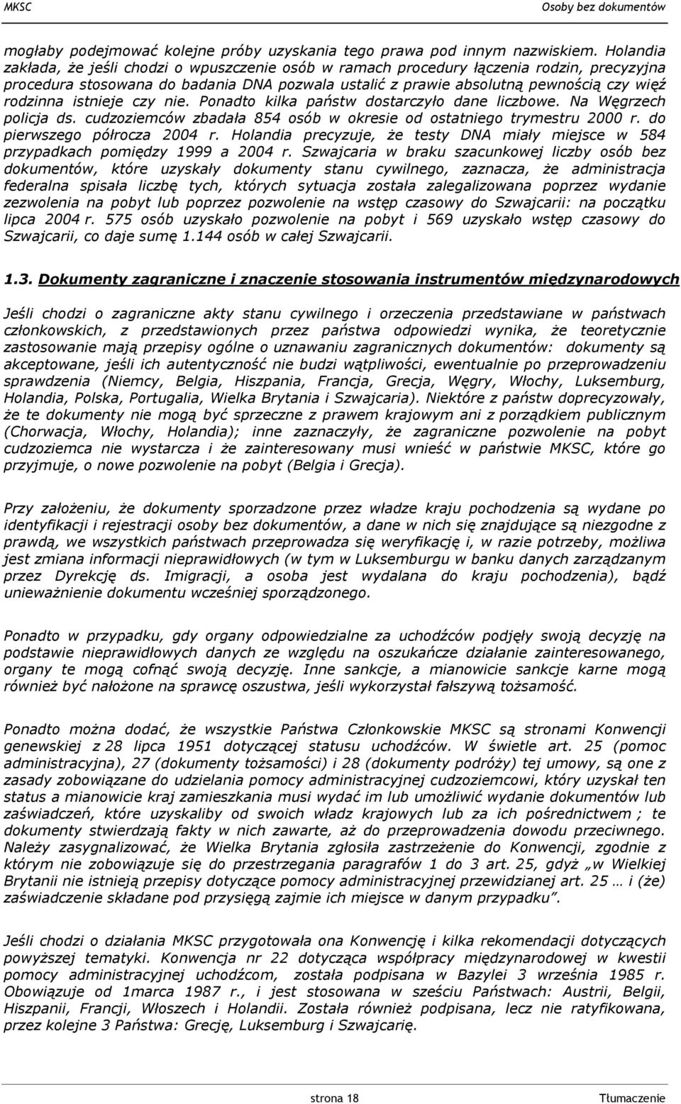 istnieje czy nie. Ponadto kilka państw dostarczyło dane liczbowe. Na Węgrzech policja ds. cudzoziemców zbadała 854 osób w okresie od ostatniego trymestru 2000 r. do pierwszego półrocza 2004 r.