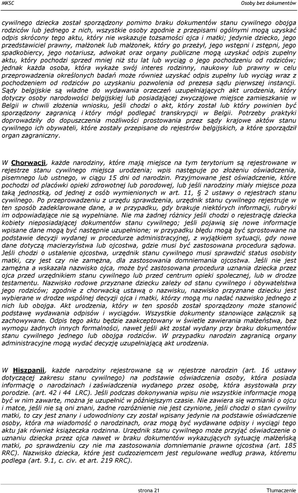 oraz organy publiczne mogą uzyskać odpis zupełny aktu, który pochodzi sprzed mniej niż stu lat lub wyciąg o jego pochodzeniu od rodziców; jednak każda osoba, która wykaże swój interes rodzinny,