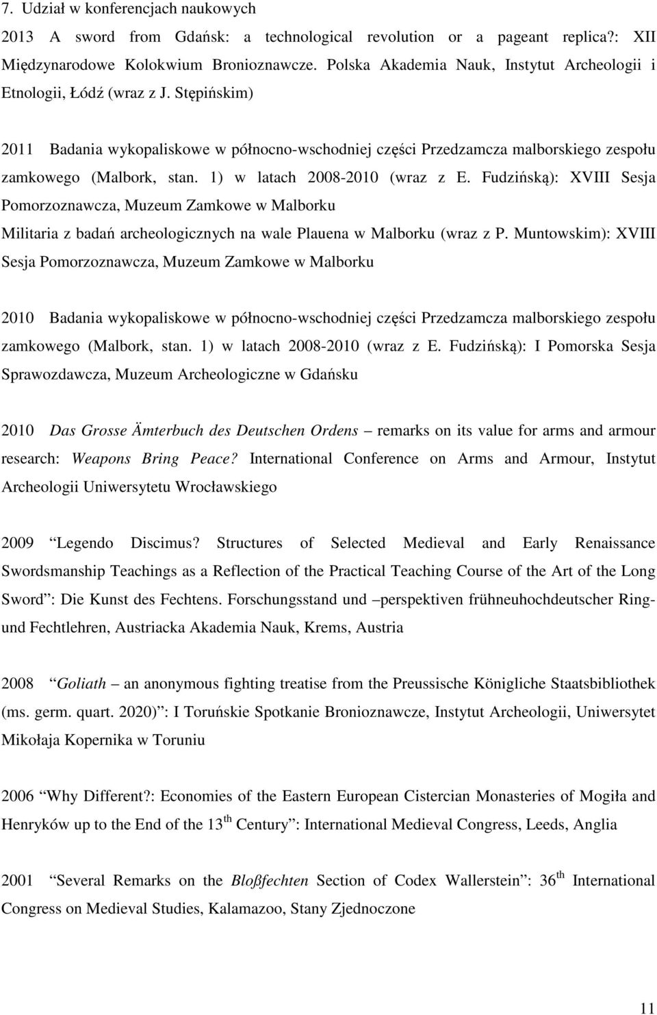 1) w latach 2008-2010 (wraz z E. Fudzińską): XVIII Sesja Pomorzoznawcza, Muzeum Zamkowe w Malborku Militaria z badań archeologicznych na wale Plauena w Malborku (wraz z P.