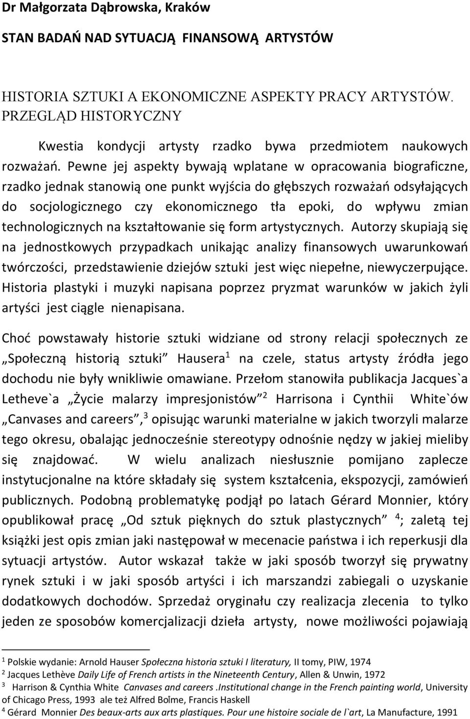 Pewne jej aspekty bywają wplatane w opracowania biograficzne, rzadko jednak stanowią one punkt wyjścia do głębszych rozważań odsyłających do socjologicznego czy ekonomicznego tła epoki, do wpływu