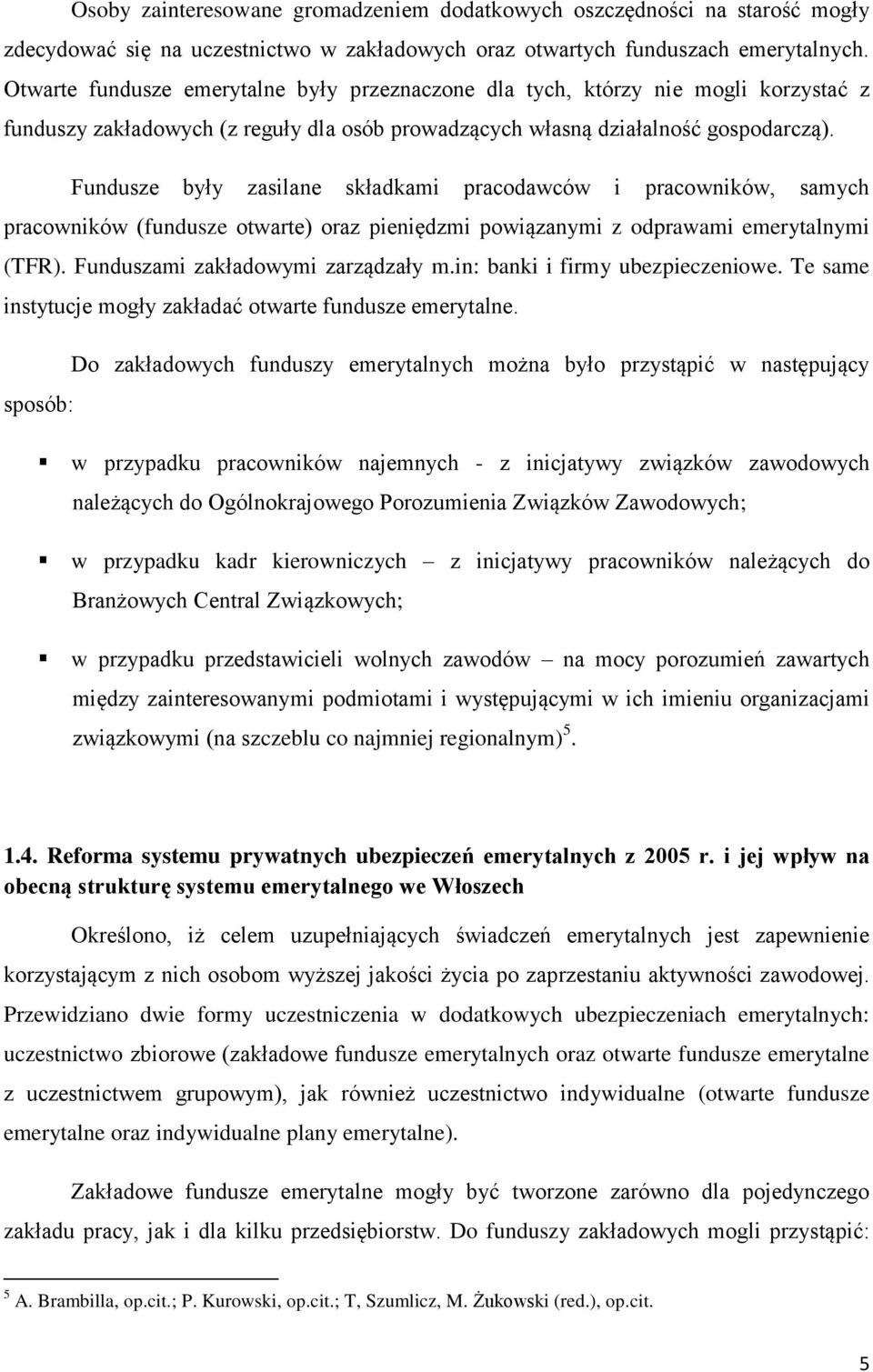 Fundusze były zasilane składkami pracodawców i pracowników, samych pracowników (fundusze otwarte) oraz pieniędzmi powiązanymi z odprawami emerytalnymi (TFR). Funduszami zakładowymi zarządzały m.