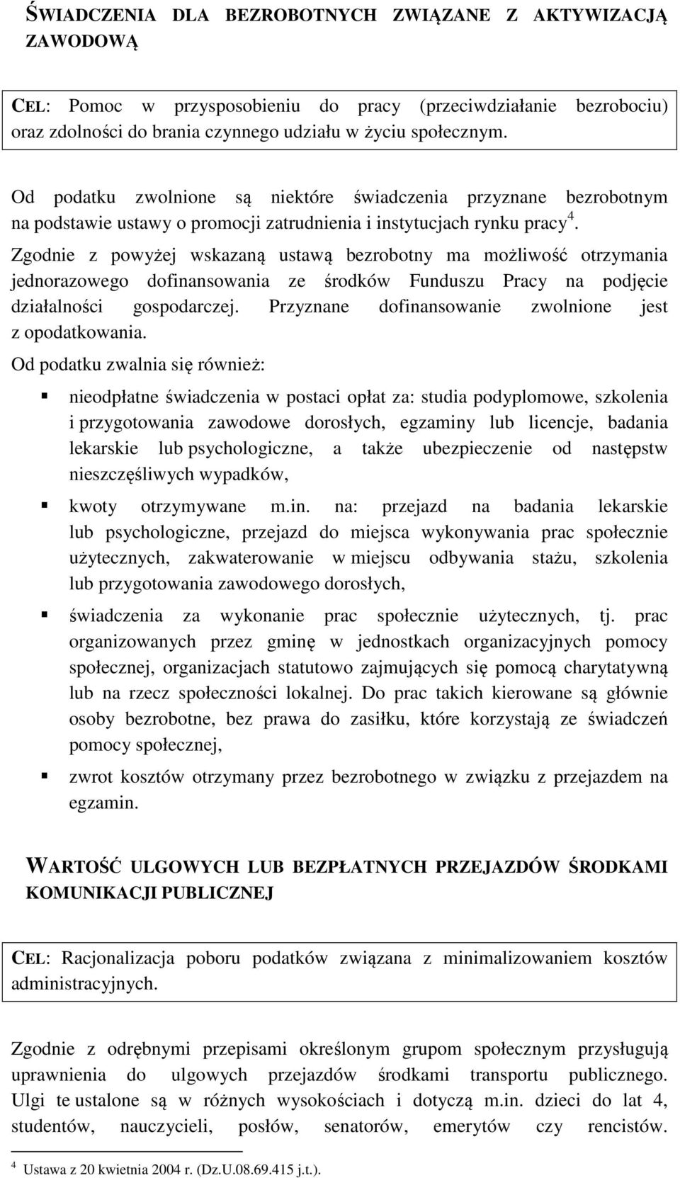 Zgodnie z powyżej wskazaną ustawą bezrobotny ma możliwość otrzymania jednorazowego dofinansowania ze środków Funduszu Pracy na podjęcie działalności gospodarczej.