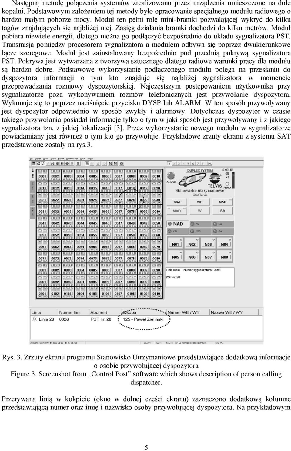 Moduł ten pełni rolę mini-bramki pozwalającej wykryć do kilku tagów znajdujących się najbliżej niej. Zasięg działania bramki dochodzi do kilku metrów.