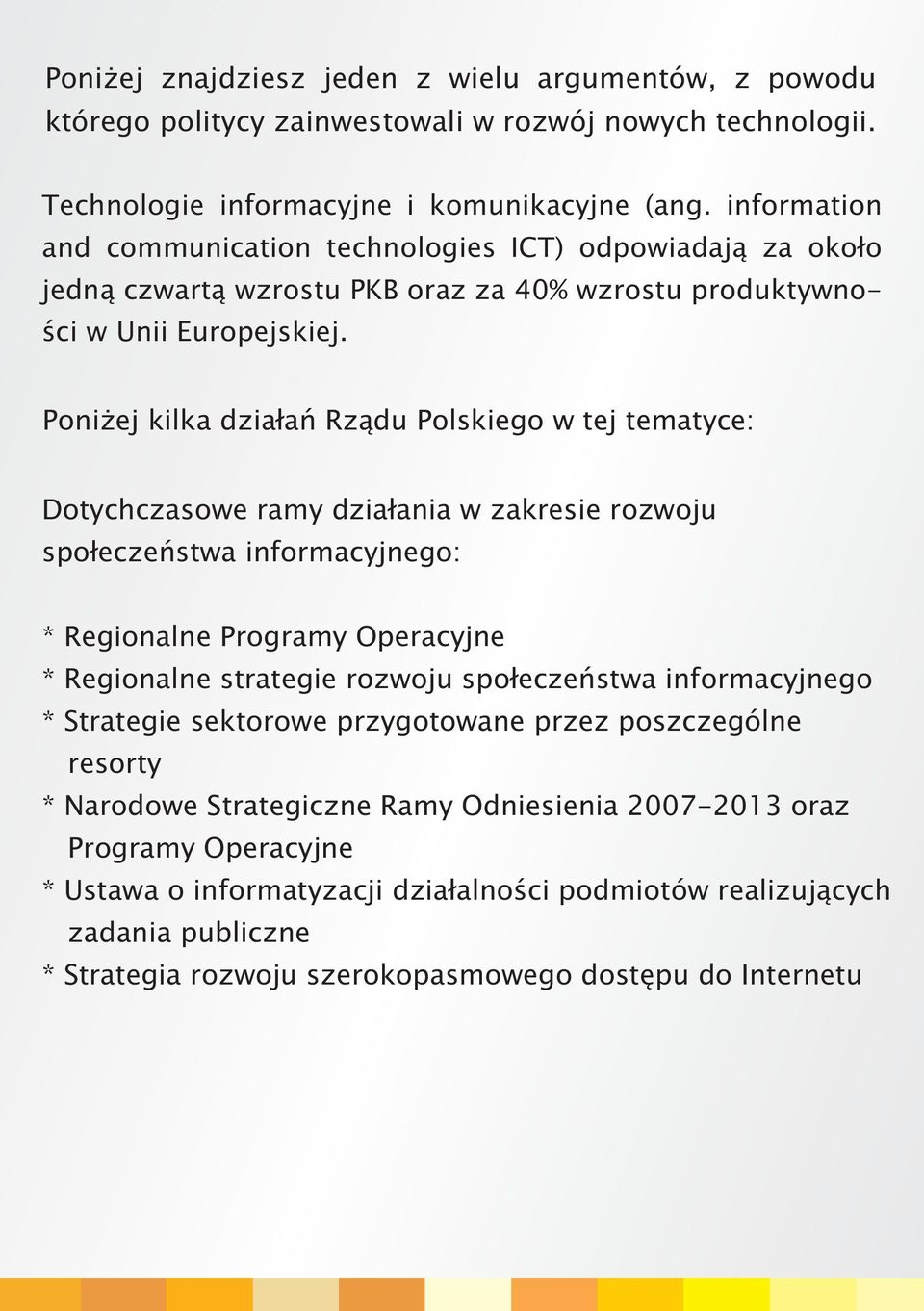 Poni ej kilka dzia³añ Rz¹du Polskiego w tej tematyce: Dotychczasowe ramy dzia³ania w zakresie rozwoju spo³eczeñstwa informacyjnego: * Regionalne Programy Operacyjne * Regionalne strategie rozwoju