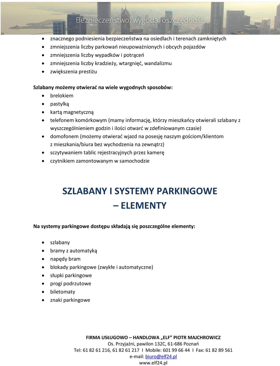 mieszkańcy otwierali szlabany z wyszczególnieniem godzin i ilości otwarć w zdefiniowanym czasie) domofonem (możemy otwierać wjazd na posesję naszym gościom/klientom z mieszkania/biura bez wychodzenia